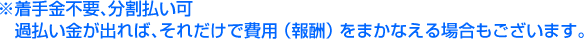 ※着手金不要、分割払い可 　過払い金が出れば、それだけで費用（報酬）をまかなえる場合もございます。