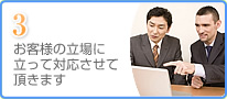 お客様の立場に立って対応させて頂きます